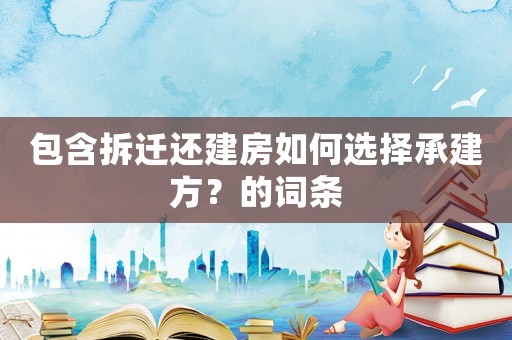 包含拆遷還建房如何選擇承建方？的詞條