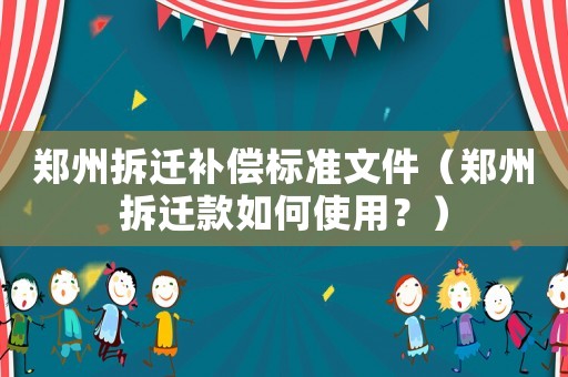 鄭州拆遷補(bǔ)償標(biāo)準(zhǔn)文件（鄭州拆遷款如何使用？）
