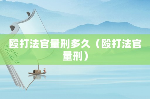 毆打法官量刑多久（毆打法官量刑）