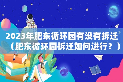 2023年肥東循環園有沒有拆遷（肥東循環園拆遷如何進行？）