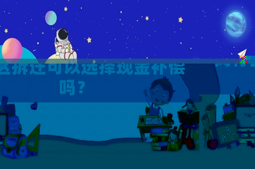 閔行區拆遷可以選擇現金補償嗎？