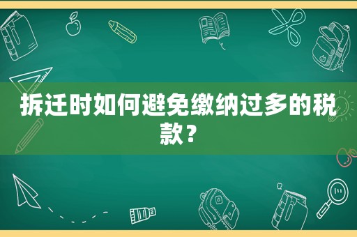 拆遷時如何避免繳納過多的稅款？