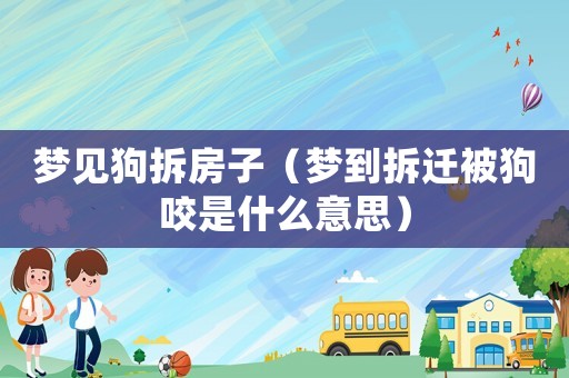 夢見狗拆房子（夢到拆遷被狗咬是什么意思）