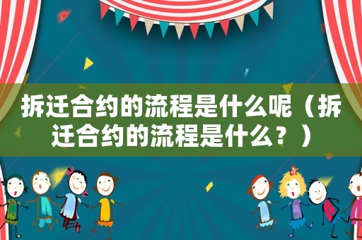 拆遷合約的流程是什么呢（拆遷合約的流程是什么？）