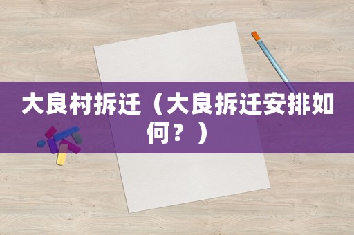 大良村拆遷（大良拆遷安排如何？）
