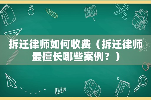 拆遷律師如何收費（拆遷律師最擅長哪些案例？）