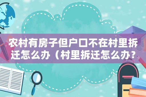 農村有房子但戶口不在村里拆遷怎么辦（村里拆遷怎么辦？）