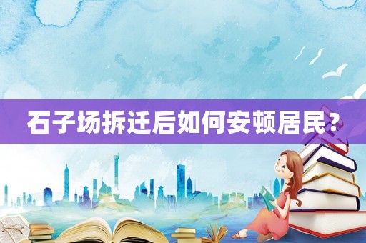 石子場拆遷后如何安頓居民？