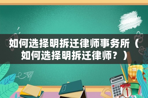 如何選擇明拆遷律師事務所（如何選擇明拆遷律師？）