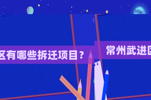 常州武進區有哪些拆遷項目？