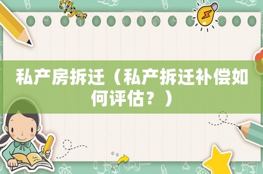 私產房拆遷（私產拆遷補償如何評估？）