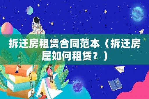 拆遷房租賃合同范本（拆遷房屋如何租賃？）