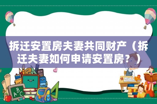 拆遷安置房夫妻共同財產（拆遷夫妻如何申請安置房？）