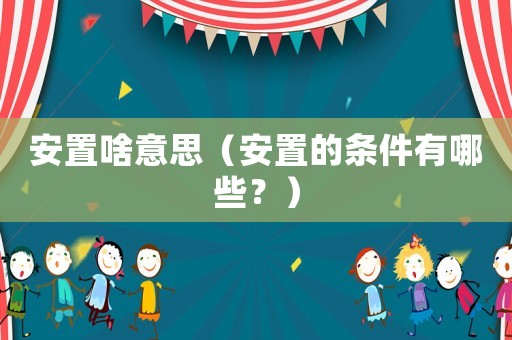安置啥意思（安置的條件有哪些？）