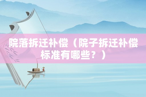 院落拆遷補償（院子拆遷補償標準有哪些？）