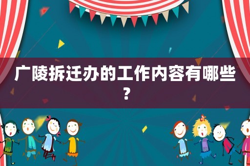 廣陵拆遷辦的工作內容有哪些？