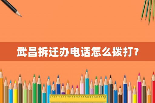 武昌拆遷辦電話怎么撥打？