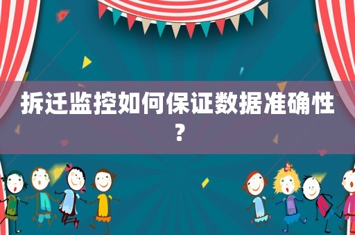 拆遷監控如何保證數據準確性？