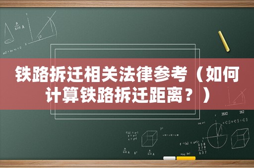 鐵路拆遷相關法律參考（如何計算鐵路拆遷距離？）