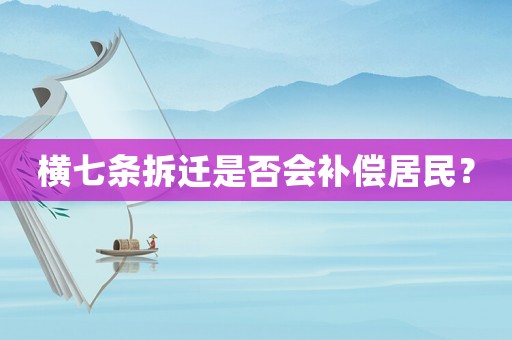 橫七條拆遷是否會補償居民？