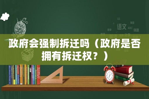 政府會強制拆遷嗎（政府是否擁有拆遷權？）