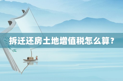 拆遷還房土地增值稅怎么算？