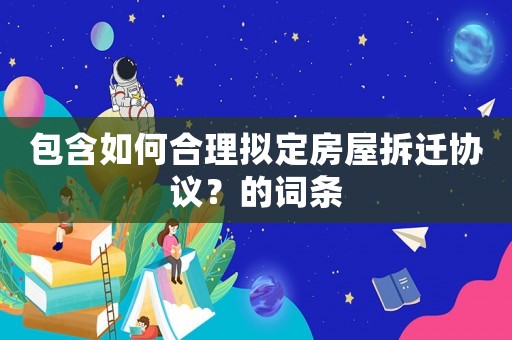 包含如何合理擬定房屋拆遷協議？的詞條