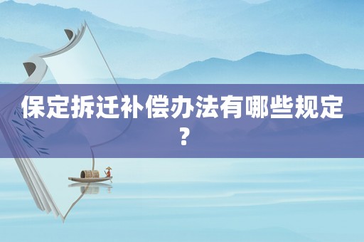 保定拆遷補(bǔ)償辦法有哪些規(guī)定？