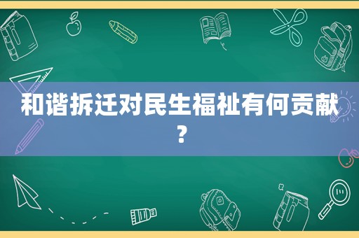 和諧拆遷對民生福祉有何貢獻？