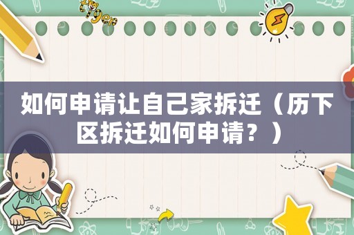 如何申請讓自己家拆遷（歷下區拆遷如何申請？）