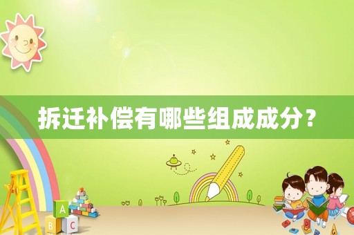 拆遷補償有哪些組成成分？