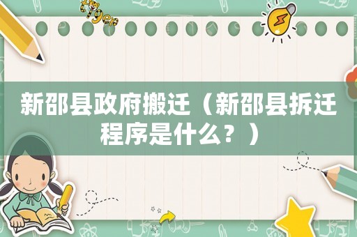 新邵縣政府搬遷（新邵縣拆遷程序是什么？）