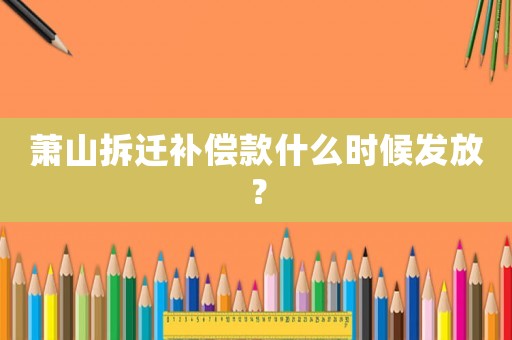 蕭山拆遷補償款什么時候發放？