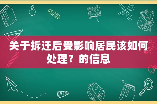 關于拆遷后受影響居民該如何處理？的信息