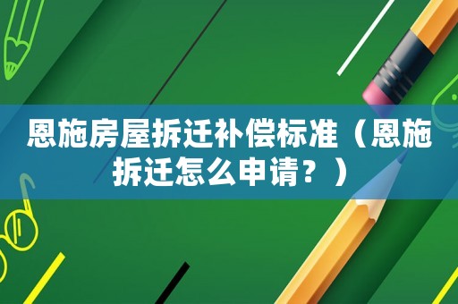 恩施房屋拆遷補償標準（恩施拆遷怎么申請？）