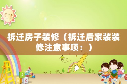 拆遷房子裝修（拆遷后家裝裝修注意事項：）