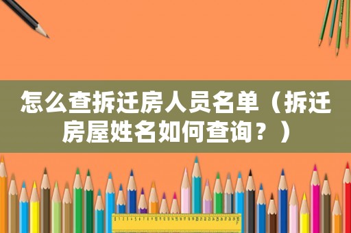 怎么查拆遷房人員名單（拆遷房屋姓名如何查詢？）