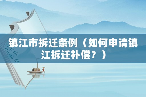 鎮江市拆遷條例（如何申請鎮江拆遷補償？）