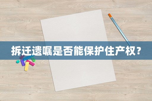 拆遷遺囑是否能保護(hù)住產(chǎn)權(quán)？