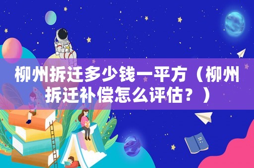 柳州拆遷多少錢一平方（柳州拆遷補(bǔ)償怎么評(píng)估？）