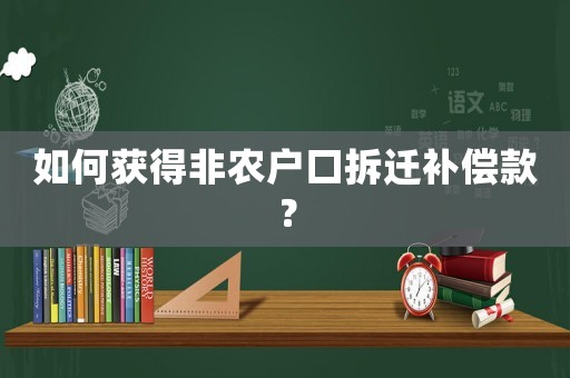 如何獲得非農(nóng)戶口拆遷補償款？