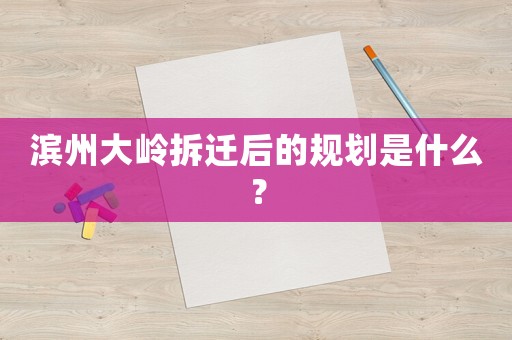 濱州大嶺拆遷后的規劃是什么？