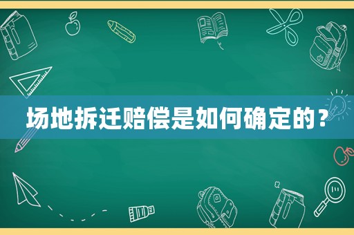 場地拆遷賠償是如何確定的？