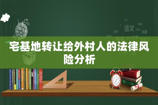 宅基地轉讓給外村人的法律風險分析