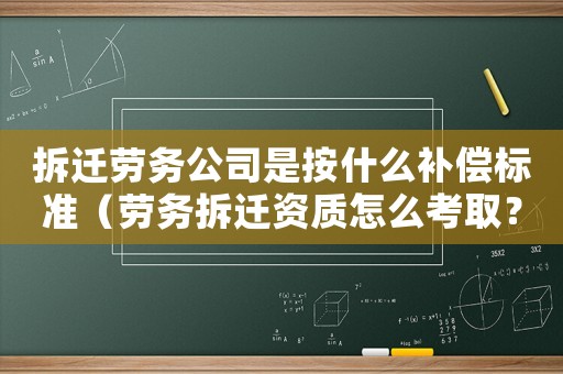 拆遷勞務公司是按什么補償標準（勞務拆遷資質怎么考取？）