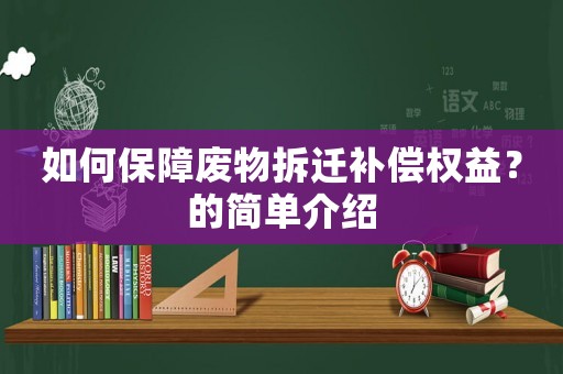 如何保障廢物拆遷補(bǔ)償權(quán)益？的簡(jiǎn)單介紹