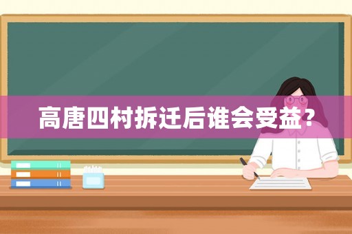 高唐四村拆遷后誰會受益？