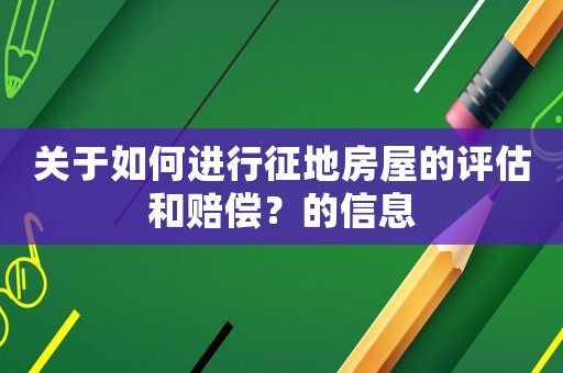 關于如何進行征地房屋的評估和賠償？的信息