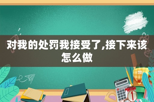 對我的處罰我接受了,接下來該怎么做
