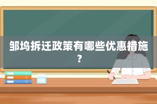 鄒塢拆遷政策有哪些優(yōu)惠措施？